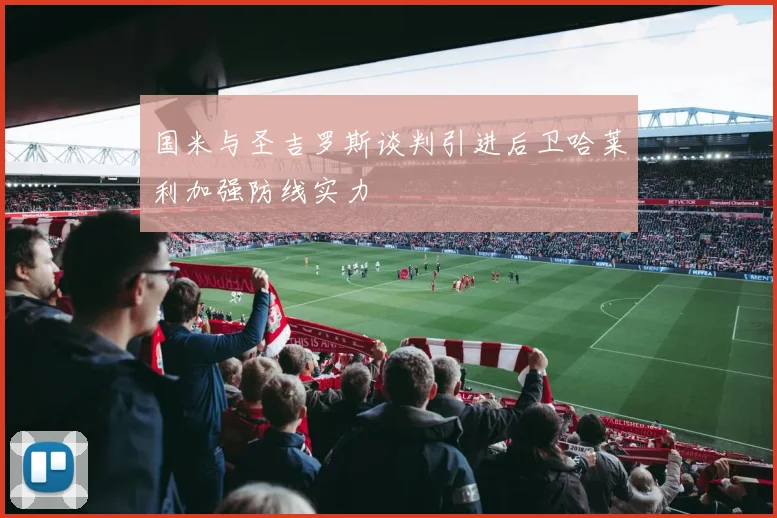国米与圣吉罗斯谈判引进后卫哈莱利加强防线实力