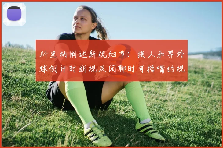 科里纳阐述新规细节：换人和界外球倒计时新规及闲聊时可捂嘴的规定