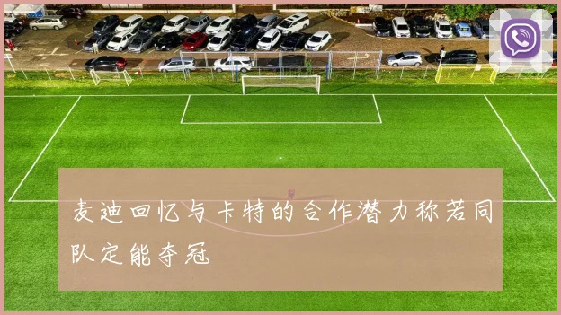 麦迪回忆与卡特的合作潜力称若同队定能夺冠