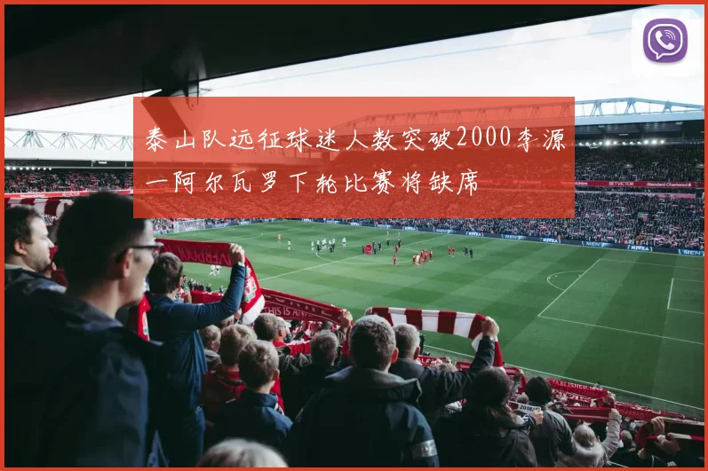 泰山队远征球迷人数突破2000李源一阿尔瓦罗下轮比赛将缺席