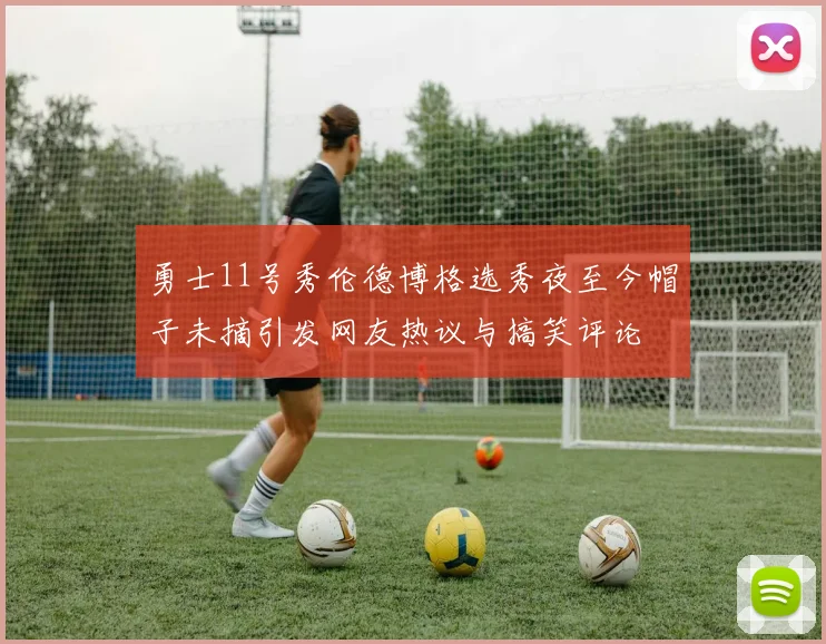 勇士11号秀伦德博格选秀夜至今帽子未摘引发网友热议与搞笑评论