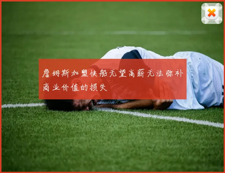 詹姆斯加盟快船无望高薪无法弥补商业价值的损失