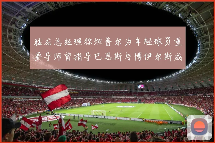 猛龙总经理称坦普尔为年轻球员重要导师曾指导巴恩斯与博伊尔斯成长