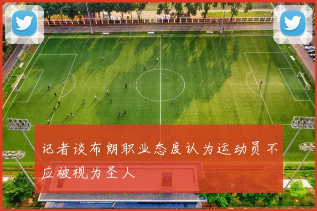 记者谈布朗职业态度认为运动员不应被视为圣人