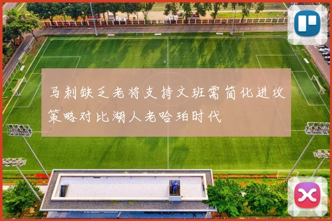 马刺缺乏老将支持文班需简化进攻策略对比湖人老哈珀时代