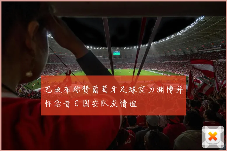巴坎布称赞葡萄牙足球实力渊博并怀念昔日国安队友情谊